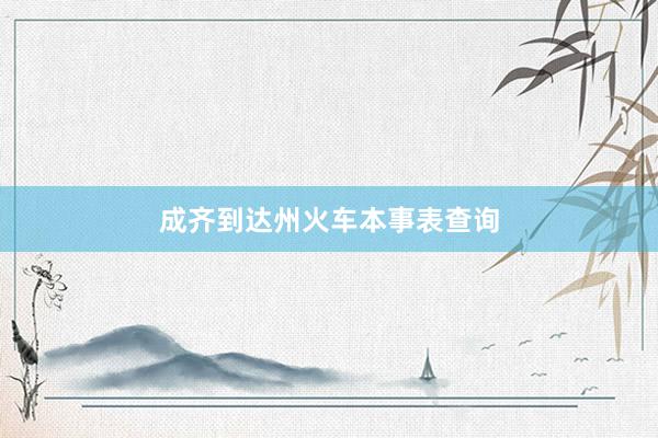 成齐到达州火车本事表查询