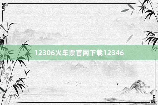 12306火车票官网下载12346